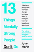 13 Things Mentally Strong People Don’t Do by Amy Morin