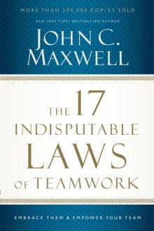 The 17 Indisputable Laws of Teamwork : Embrace Them and Empower Your Team by John C. Maxwell