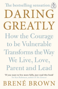 Daring Greatly : How the Courage to Be Vulnerable Transforms the Way We Live, Love, Parent, and Lead by Brene Brown