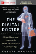 The Digital Doctor: Hope, Hype, and Harm at the Dawn of Medicine’s Computer Age by Robert Wachter