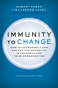 Immunity to Change: How to Overcome It and Unlock the Potential in Yourself and Your Organization by Robert Kegan, Lisa Laskow Lahey