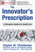 The Innovator's Prescription: A Disruptive Solution for Health Care by Clayton Christensen, Jerome Grossman, Jason M.D. Hwang