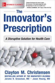 The Innovator's Prescription: A Disruptive Solution for Health Care by Clayton Christensen, Jerome Grossman, Jason M.D. Hwang