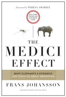 The Medici Effect, With a New Preface and Discussion Guide: What Elephants and Epidemics Can Teach Us About Innovation by Frans Johansson