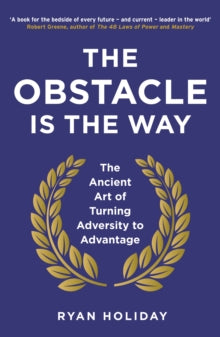 The Obstacle is the Way: The Ancient Art of Turning Adversity to Advantage by Ryan Holiday