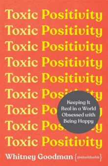 Toxic Positivity: How to embrace every emotion in a happy-obsessed world by Whitney Goodman